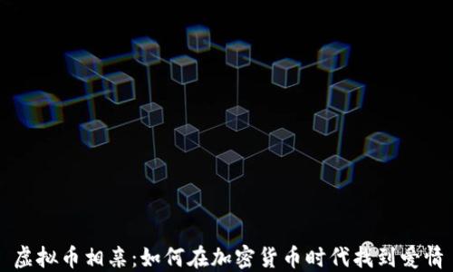
虚拟币相亲：如何在加密货币时代找到爱情