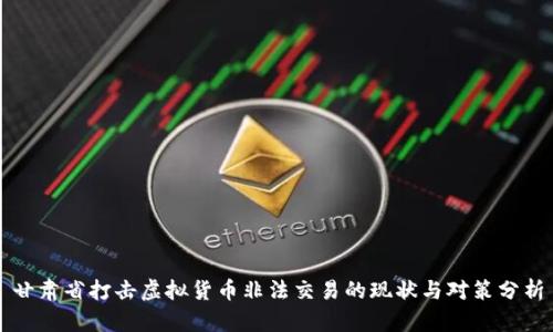 甘肃省打击虚拟货币非法交易的现状与对策分析