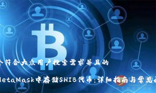 思考一个符合大众用户搜索需求并且的

如何在MetaMask中存储SHIB代币：详细指南与常见问题解答