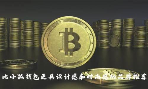 比小狐钱包更具设计感和时尚感的品牌推荐