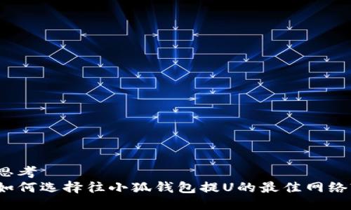 思考
如何选择往小狐钱包提U的最佳网络?