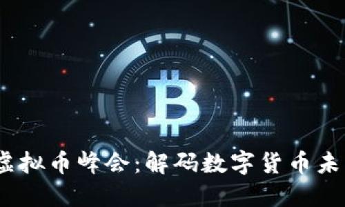 2023虚拟币峰会：解码数字货币未来趋势