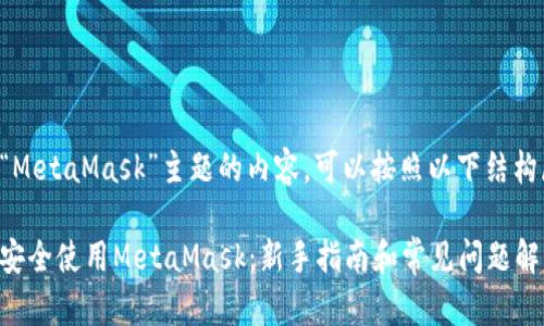 关于“MetaMask”主题的内容，可以按照以下结构展开：

如何安全使用MetaMask：新手指南和常见问题解答