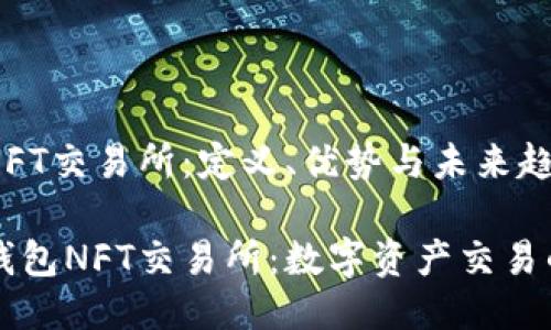 小狐钱包NFT交易所：定义、优势与未来趋势

探索小狐钱包NFT交易所：数字资产交易的未来平台