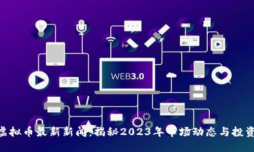315虚拟币最新新闻：揭秘2023年市场动态与投资机会