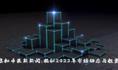 315虚拟币最新新闻：揭秘2023年市场动态与投资机